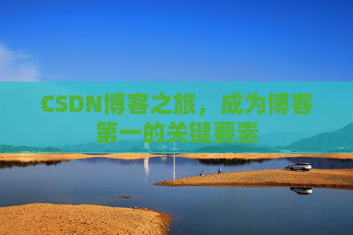 CSDN博客之旅，成为博客第一的关键要素