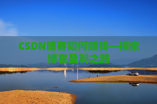 CSDN博客如何赚钱—探索博客盈利之路